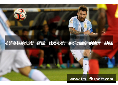 英超赛场的忠诚与背叛：球员心路与俱乐部命运的博弈与抉择