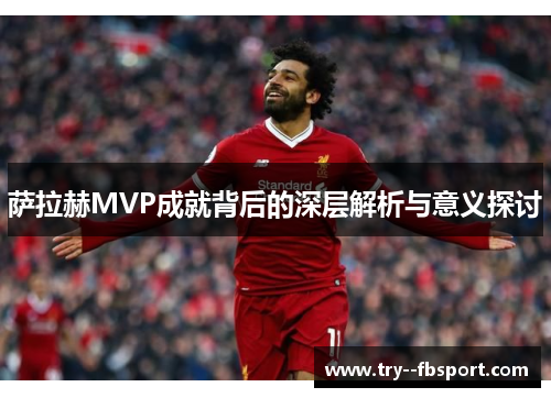 萨拉赫MVP成就背后的深层解析与意义探讨 萨拉赫MVP成就背后的深层解析与意义探讨