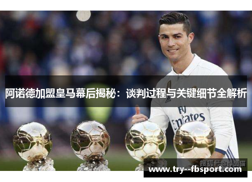 阿诺德加盟皇马幕后揭秘:谈判过程与关键细节全解析 阿诺德加盟皇马幕后揭秘:谈判过程与关键细节全解析