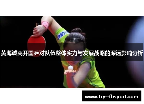 黄海诚离开国乒对队伍整体实力与发展战略的深远影响分析