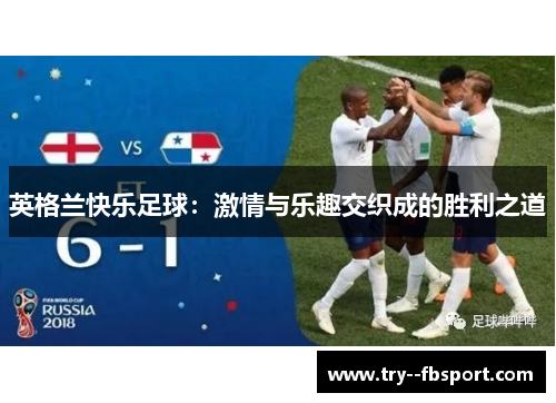 英格兰快乐足球:激情与乐趣交织成的胜利之道 英格兰快乐足球:激情与乐趣交织成的胜利之道