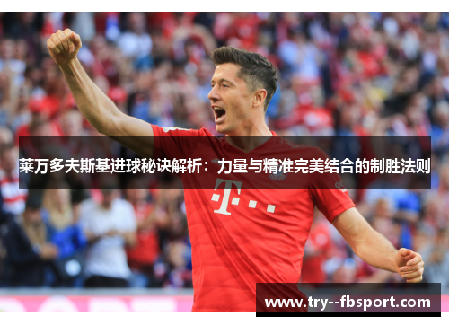 莱万多夫斯基进球秘诀解析:力量与精准完美结合的制胜法则 莱万多夫斯基进球秘诀解析:力量与精准完美结合的制胜法则