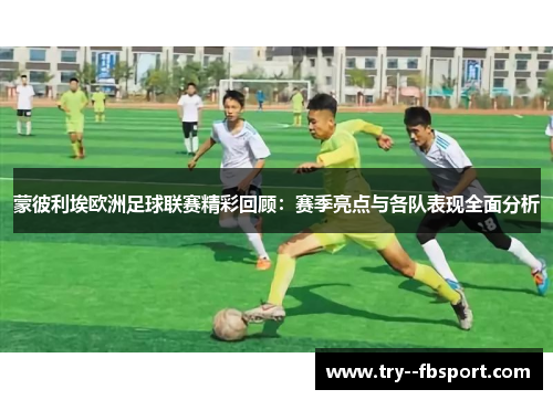 蒙彼利埃欧洲足球联赛精彩回顾：赛季亮点与各队表现全面分析