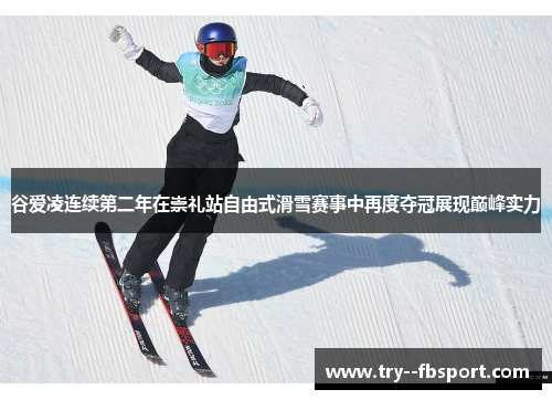 谷爱凌连续第二年在崇礼站自由式滑雪赛事中再度夺冠展现巅峰实力 谷爱凌连续第二年在崇礼站自由式滑雪赛事中再度夺冠展现巅峰实力