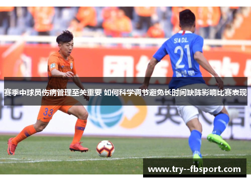 赛季中球员伤病管理至关重要 如何科学调节避免长时间缺阵影响比赛表现