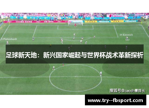 足球新天地:新兴国家崛起与世界杯战术革新探析 足球新天地:新兴国家崛起与世界杯战术革新探析