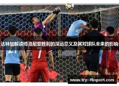 达林加解读博洛尼亚胜利的深远意义及其对球队未来的影响