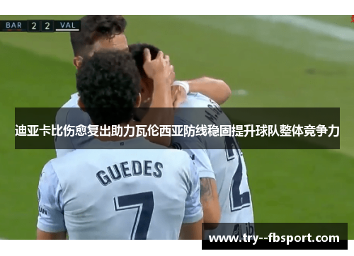 迪亚卡比伤愈复出助力瓦伦西亚防线稳固提升球队整体竞争力