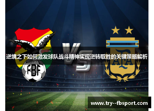 逆境之下如何激发球队战斗精神实现逆转取胜的关键策略解析