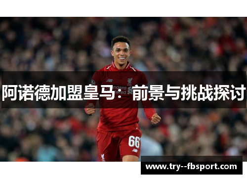 阿诺德加盟皇马：前景与挑战探讨