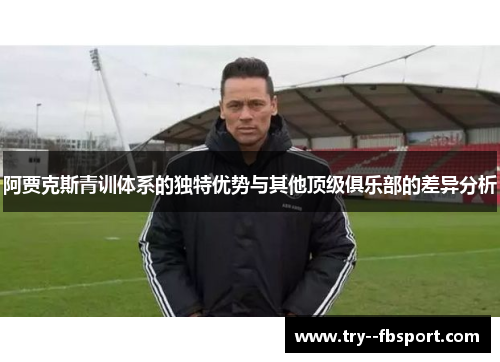 阿贾克斯青训体系的独特优势与其他顶级俱乐部的差异分析