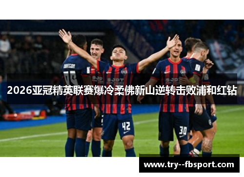 2026亚冠精英联赛爆冷柔佛新山逆转击败浦和红钻 2026亚冠精英联赛爆冷柔佛新山逆转击败浦和红钻