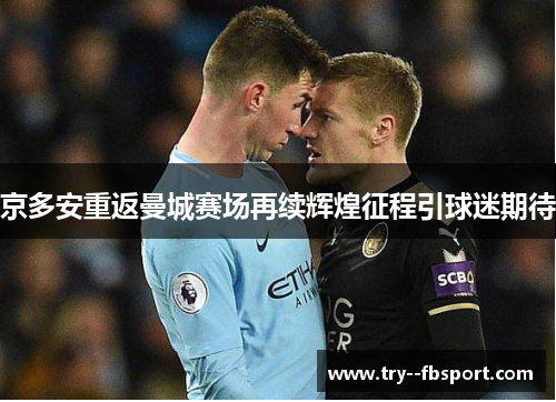 京多安重返曼城赛场再续辉煌征程引球迷期待