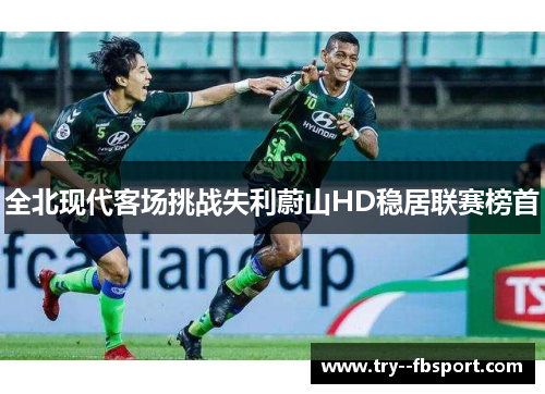 全北现代客场挑战失利蔚山HD稳居联赛榜首 全北现代客场挑战失利蔚山HD稳居联赛榜首