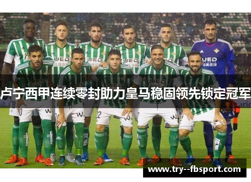 卢宁西甲连续零封助力皇马稳固领先锁定冠军