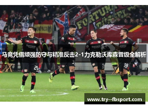 马竞凭借顽强防守与精准反击2-1力克勒沃库森晋级全解析