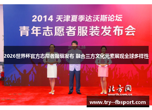 2026世界杯官方志愿者服装发布 融合三方文化元素展现全球多样性