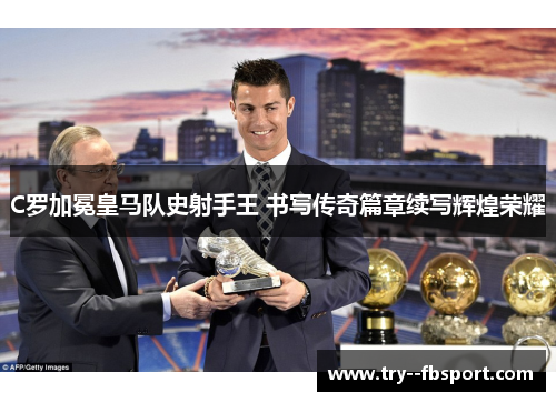 C罗加冕皇马队史射手王 书写传奇篇章续写辉煌荣耀