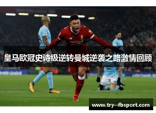 皇马欧冠史诗级逆转曼城逆袭之路激情回顾 皇马欧冠史诗级逆转曼城逆袭之路激情回顾