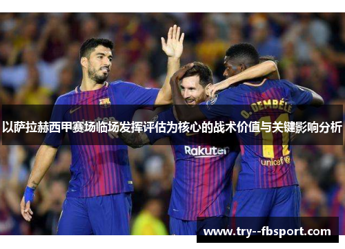 以萨拉赫西甲赛场临场发挥评估为核心的战术价值与关键影响分析