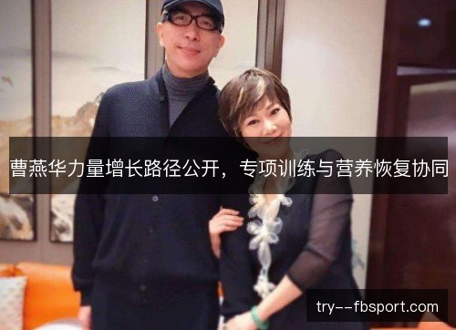 曹燕华力量增长路径公开，专项训练与营养恢复协同
