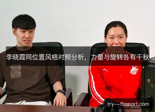 李晓霞同位置风格对照分析,力量与旋转各有千秋 李晓霞同位置风格对照分析,力量与旋转各有千秋